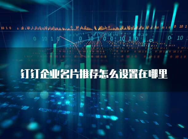 钉钉企业名片推荐怎么设置在哪里