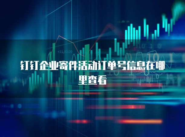 钉钉企业寄件活动订单号信息在哪里查看
