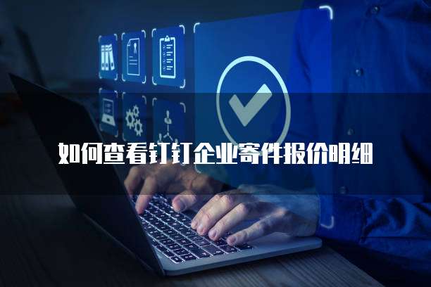 如何查看钉钉企业寄件报价明细