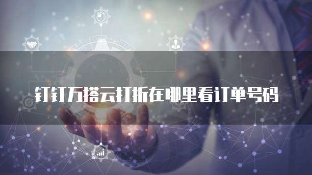 钉钉万搭云打折在哪里看订单号码