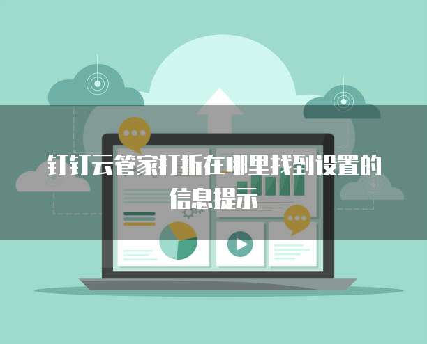 钉钉云管家打折在哪里找到设置的信息提示