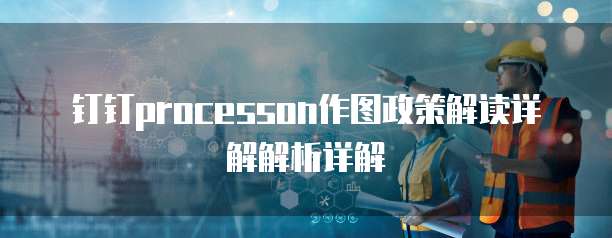 钉钉processon作图政策解读详解解析详解