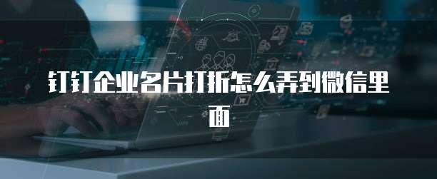 钉钉企业名片打折怎么弄到微信里面