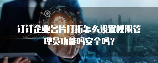 钉钉企业名片打折怎么设置权限管理员功能吗安全吗？