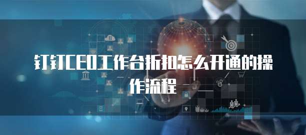 钉钉CEO工作台折扣怎么开通的操作流程