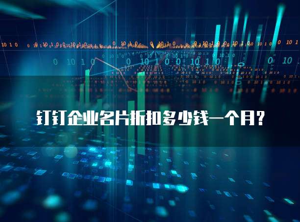 钉钉企业名片折扣多少钱一个月？