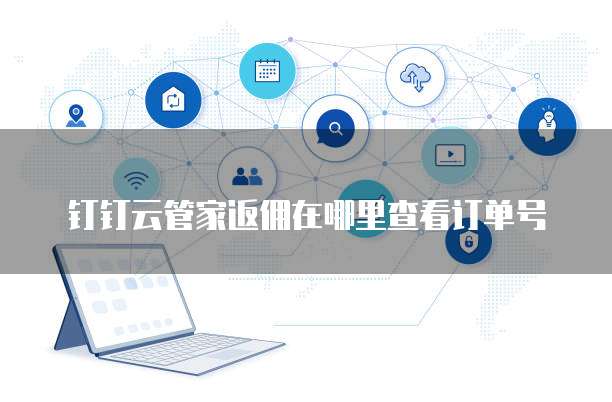 钉钉云管家返佣在哪里查看订单号