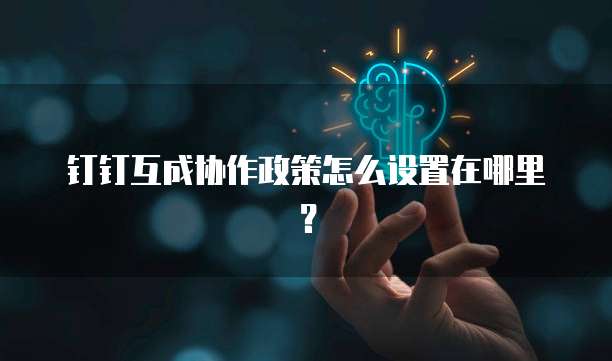 钉钉互成协作政策怎么设置在哪里?