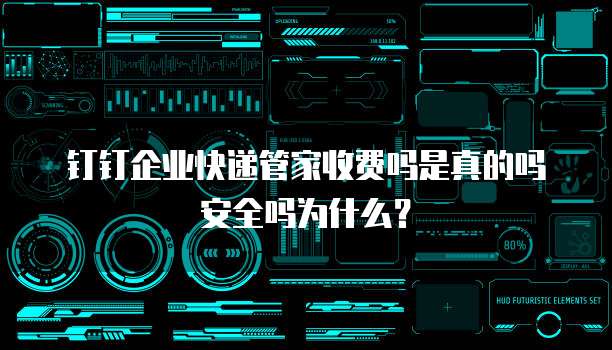 钉钉企业快递管家收费吗是真的吗安全吗为什么?