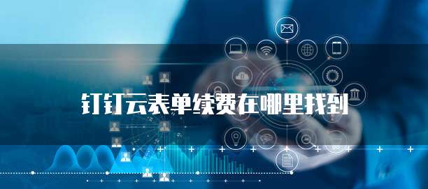 钉钉云表单续费在哪里找到