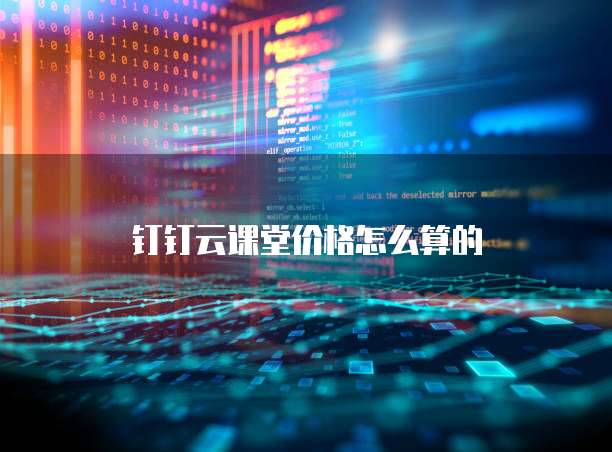 钉钉云课堂价格怎么算的