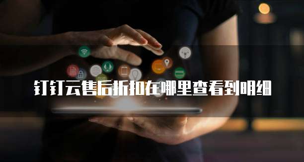 钉钉云售后折扣在哪里查看到明细