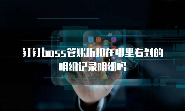 钉钉boss管账折扣在哪里看到的明细记录明细吗