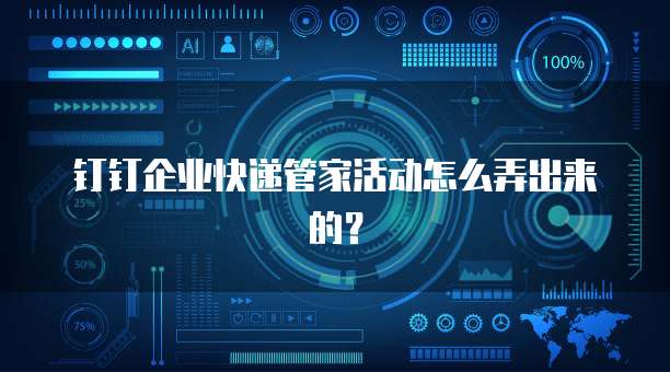 钉钉企业快递管家活动怎么弄出来的?