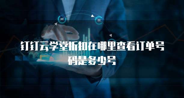 钉钉云学堂折扣在哪里查看订单号码是多少号