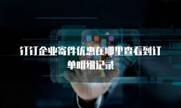 钉钉企业寄件优惠在哪里查看到订单明细记录