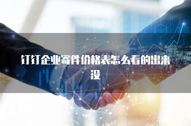 钉钉企业寄件价格表怎么看的出来没