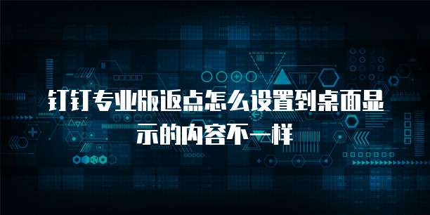 钉钉专业版返点怎么设置到桌面显示的内容不一样
