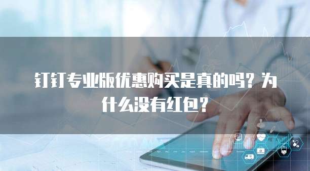 钉钉专业版优惠购买是真的吗?为什么没有红包?