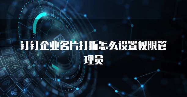 钉钉企业名片打折怎么设置权限管理员