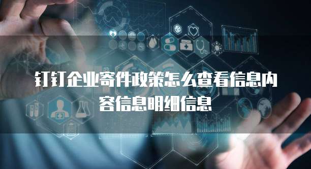 钉钉企业寄件政策怎么查看信息内容信息明细信息