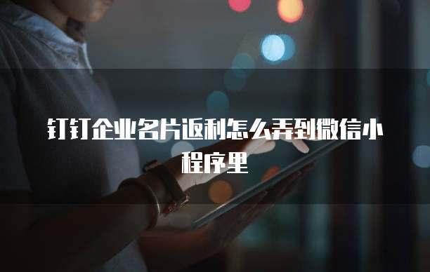 钉钉企业名片返利怎么弄到微信小程序里