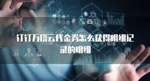 钉钉万搭云代金券怎么获得明细记录的明细