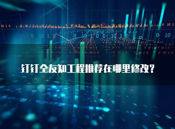 钉钉仝友知工程推荐在哪里修改?