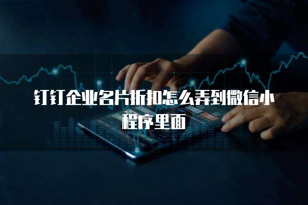 钉钉企业名片折扣怎么弄到微信小程序里面