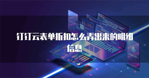 钉钉云表单折扣怎么弄出来的明细信息