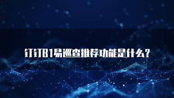 钉钉b1易巡查推荐功能是什么?