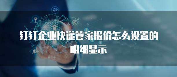 钉钉企业快递管家报价怎么设置的明细显示