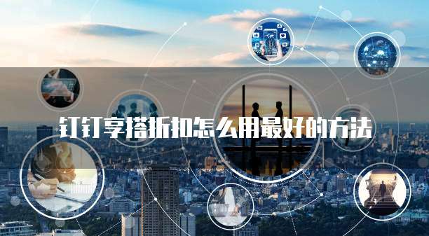 钉钉享搭折扣怎么用最好的方法