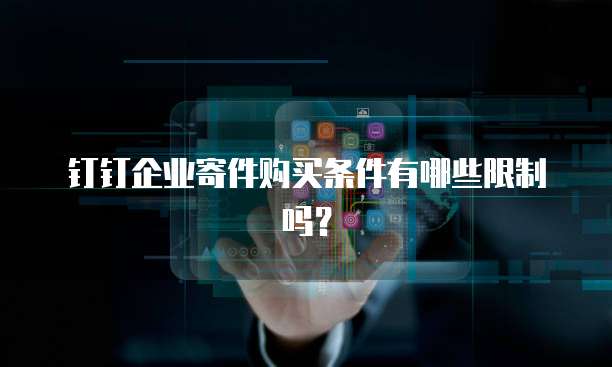 钉钉企业寄件购买条件有哪些限制吗?