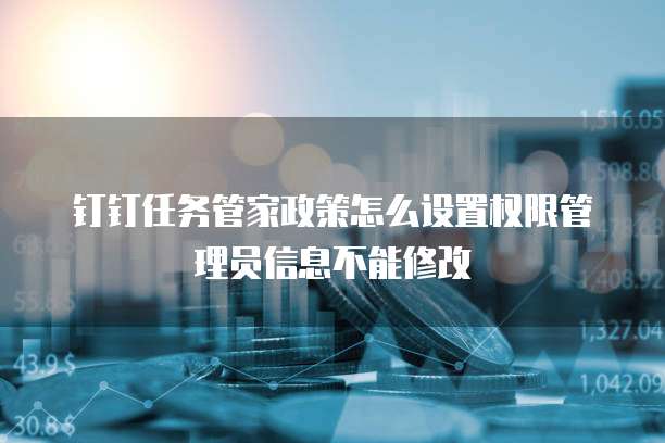 钉钉任务管家政策怎么设置权限管理员信息不能修改