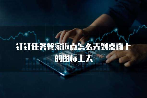 钉钉任务管家返点怎么弄到桌面上的图标上去
