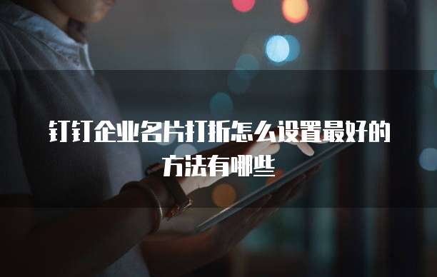 钉钉企业名片打折怎么设置最好的方法有哪些