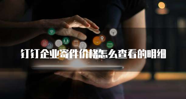 钉钉企业寄件价格怎么查看的明细