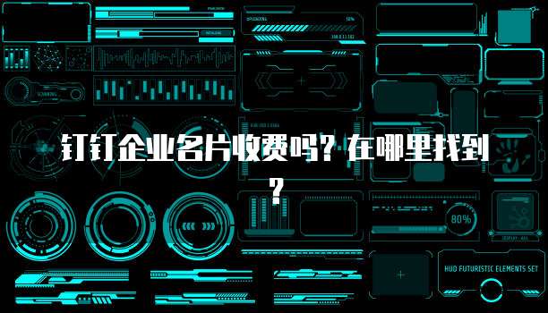 钉钉企业名片收费吗?在哪里找到?