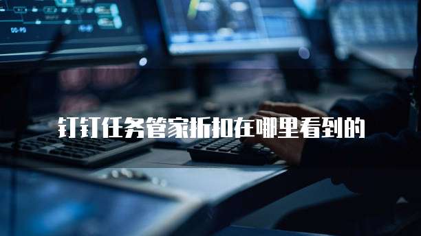 钉钉任务管家折扣在哪里看到的