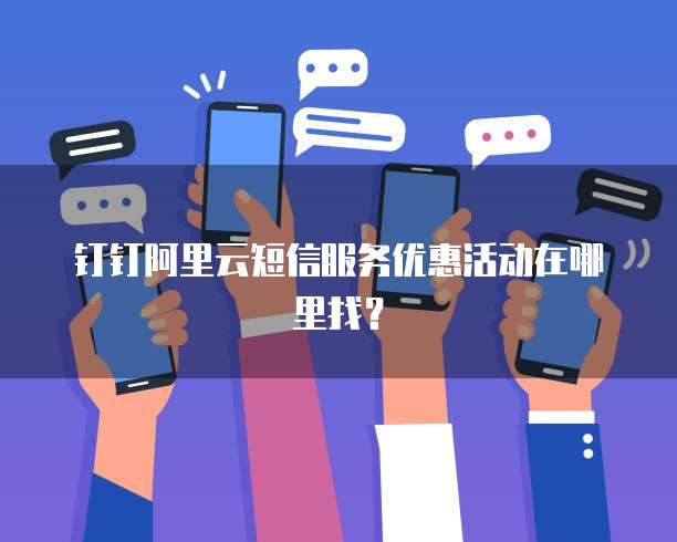 钉钉阿里云短信服务优惠活动在哪里找?