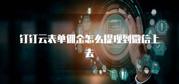 钉钉云表单佣金怎么提现到微信上去