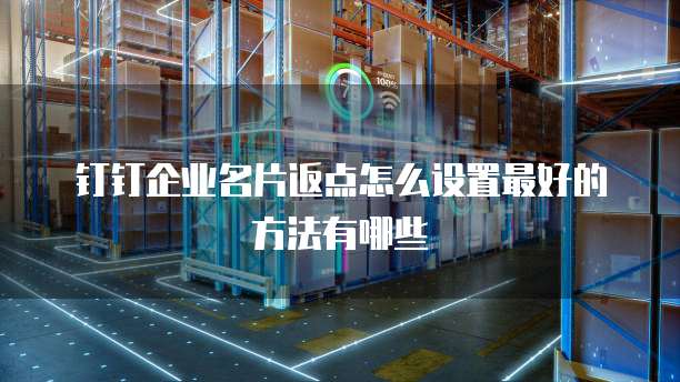 钉钉企业名片返点怎么设置最好的方法有哪些