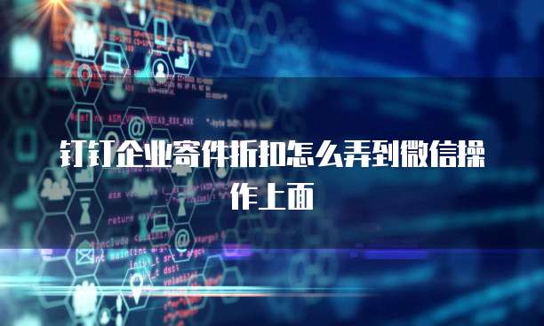钉钉企业寄件折扣怎么弄到微信操作上面