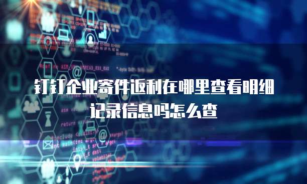 钉钉企业寄件返利在哪里查看明细记录信息吗怎么查
