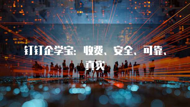 钉钉企学宝:收费、安全、可靠、真实