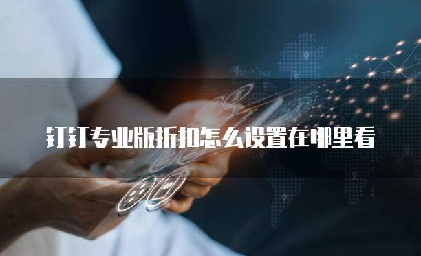 钉钉专业版折扣怎么设置在哪里看