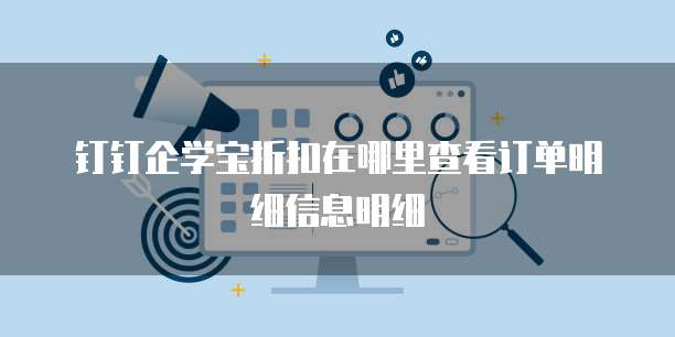 钉钉企学宝折扣在哪里查看订单明细信息明细