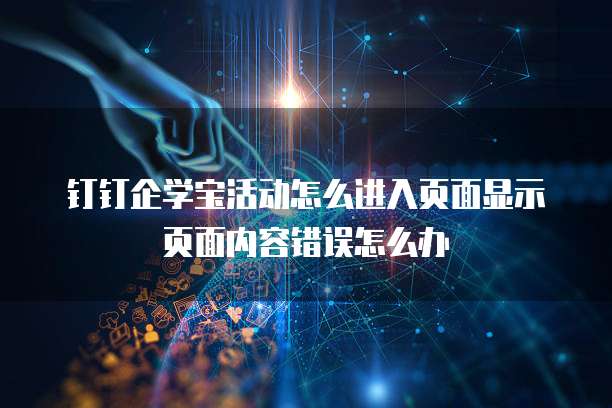 钉钉企学宝活动怎么进入页面显示页面内容错误怎么办