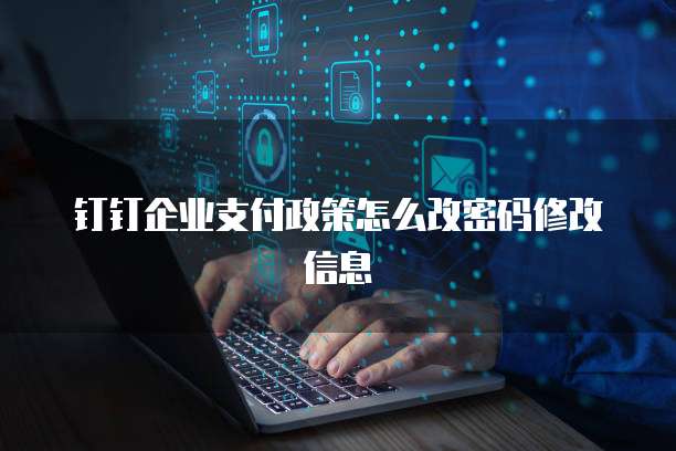 钉钉企业支付政策怎么改密码修改信息